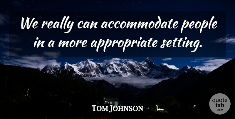 Tom Johnson Quote About People: We Really Can Accommodate People...