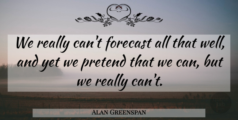 Alan Greenspan Quote About Forecast, Pretend: We Really Cant Forecast All...