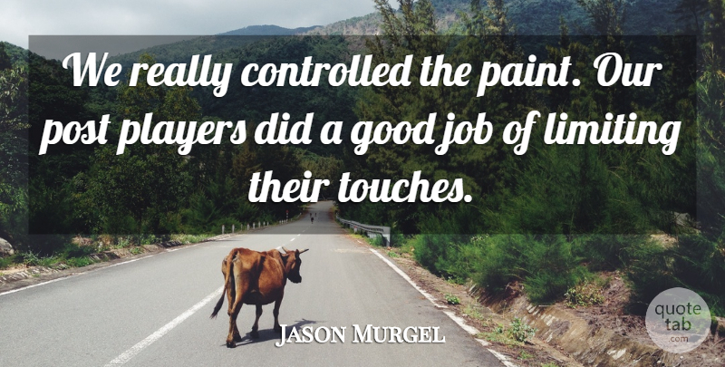Jason Murgel Quote About Controlled, Good, Job, Limiting, Players: We Really Controlled The Paint...