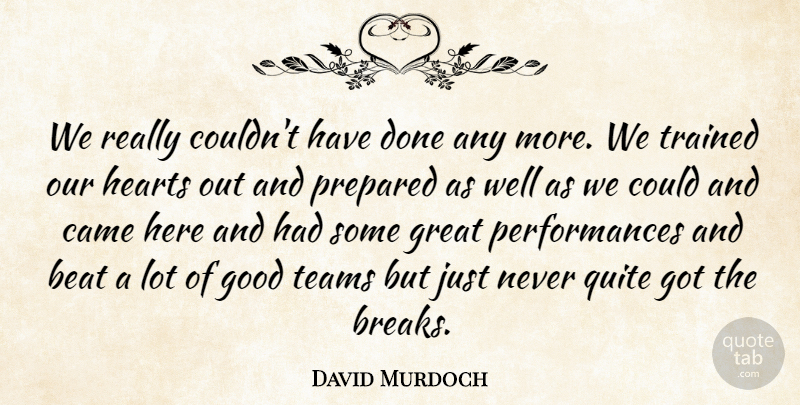 David Murdoch Quote About Beat, Came, Good, Great, Hearts: We Really Couldnt Have Done...