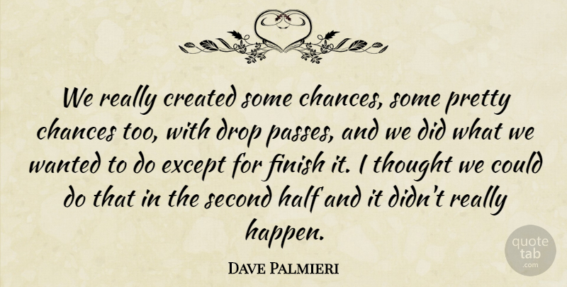 Dave Palmieri Quote About Chances, Created, Drop, Except, Finish: We Really Created Some Chances...