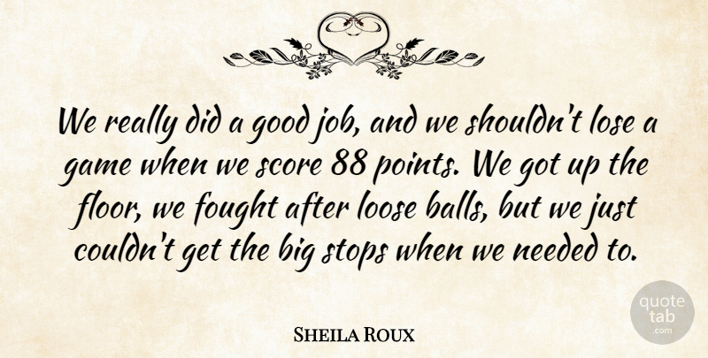 Sheila Roux Quote About Fought, Game, Good, Loose, Lose: We Really Did A Good...