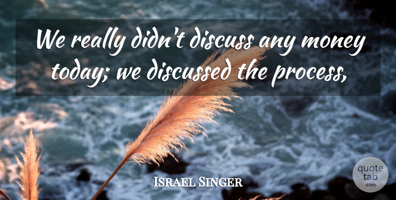 Israel Singer Quote About Discuss, Discussed, Money: We Really Didnt Discuss Any...