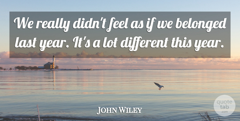 John Wiley Quote About Belonged, Last: We Really Didnt Feel As...