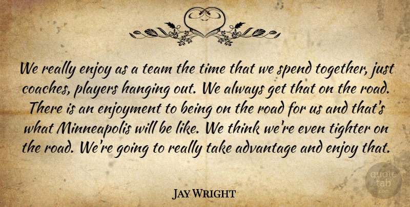 Jay Wright Quote About Advantage, Enjoy, Enjoyment, Hanging, Players: We Really Enjoy As A...