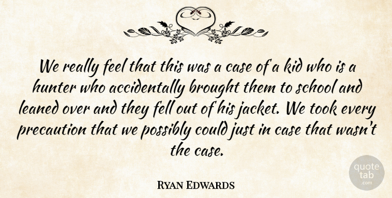 Ryan Edwards Quote About Brought, Case, Fell, Hunter, Kid: We Really Feel That This...