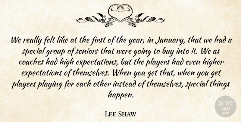Lee Shaw Quote About Buy, Coaches, Felt, Group, High: We Really Felt Like At...