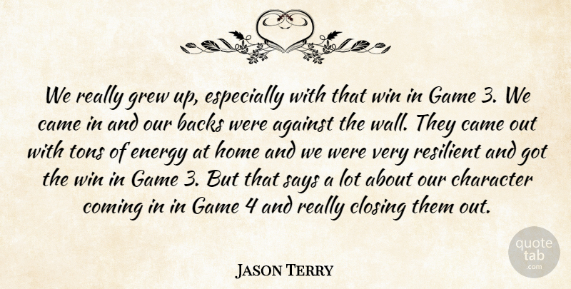 Jason Terry Quote About Against, Backs, Came, Character, Closing: We Really Grew Up Especially...