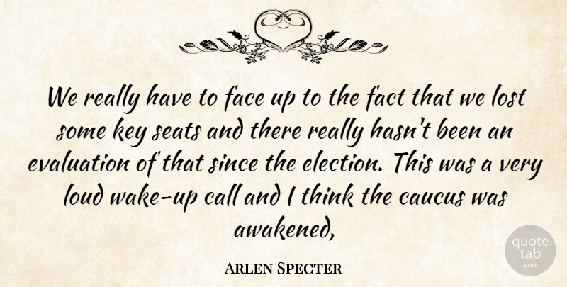 Arlen Specter Quote About Call, Caucus, Evaluation, Face, Fact: We Really Have To Face...