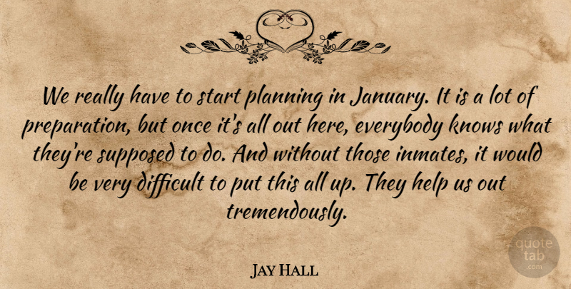 Jay Hall Quote About Difficult, Everybody, Help, Knows, Planning: We Really Have To Start...