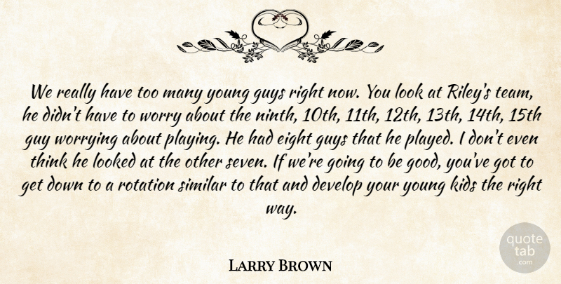 Larry Brown Quote About Develop, Eight, Guys, Kids, Looked: We Really Have Too Many...