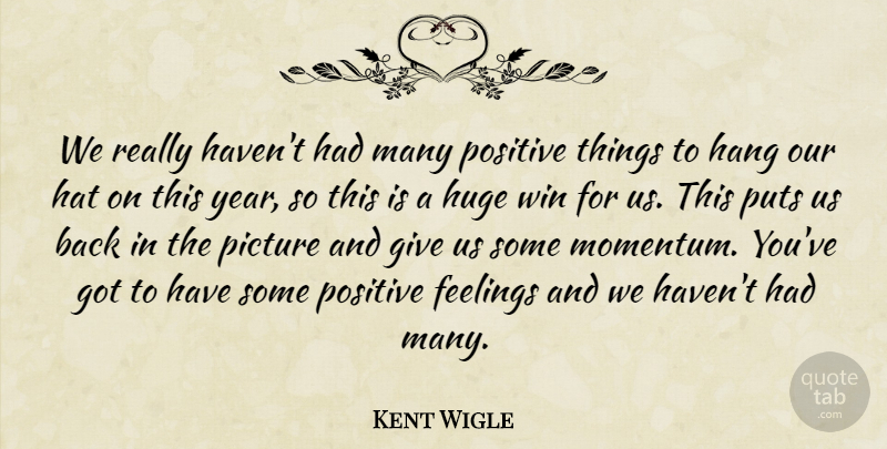 Kent Wigle Quote About Feelings, Hang, Hat, Huge, Picture: We Really Havent Had Many...