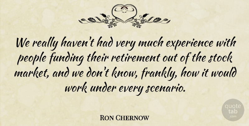 Ron Chernow Quote About Retirement, People, Funding: We Really Havent Had Very...