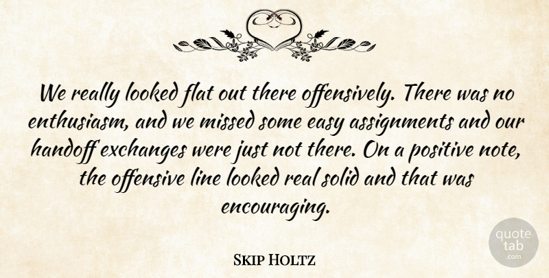 Skip Holtz Quote About Easy, Enthusiasm, Exchanges, Flat, Line: We Really Looked Flat Out...