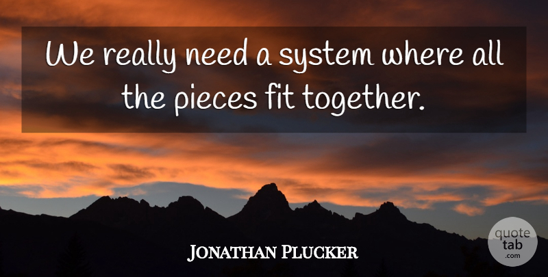 Jonathan Plucker Quote About Fit, Pieces, System: We Really Need A System...