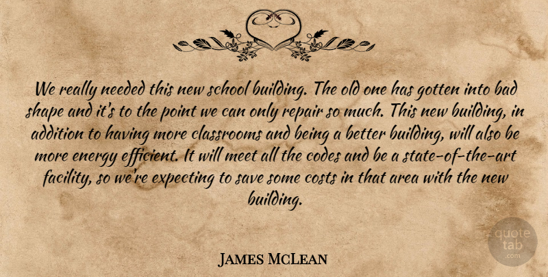 James McLean Quote About Addition, Area, Bad, Classrooms, Codes: We Really Needed This New...