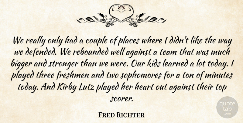 Fred Richter Quote About Against, Bigger, Couple, Freshmen, Heart: We Really Only Had A...