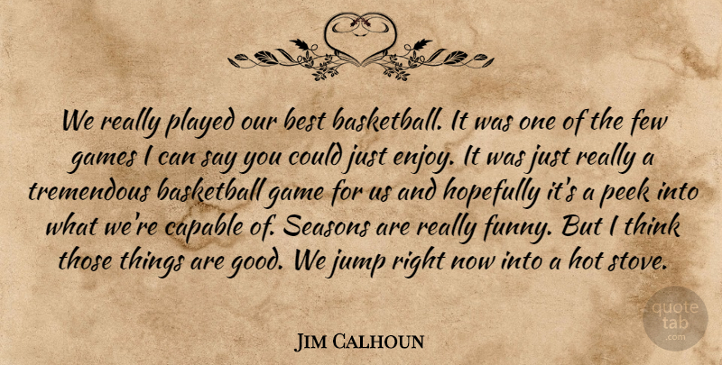 Jim Calhoun Quote About Basketball, Best, Capable, Few, Games: We Really Played Our Best...