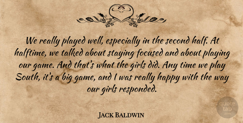 Jack Baldwin Quote About Focused, Girls, Happy, Played, Playing: We Really Played Well Especially...