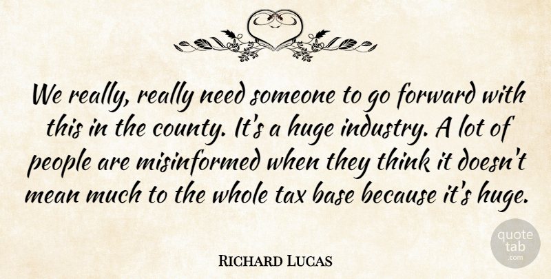 Richard Lucas Quote About Base, Forward, Huge, Mean, People: We Really Really Need Someone...