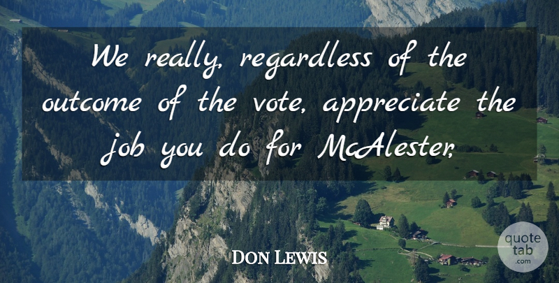 Don Lewis Quote About Appreciate, Job, Outcome, Regardless: We Really Regardless Of The...