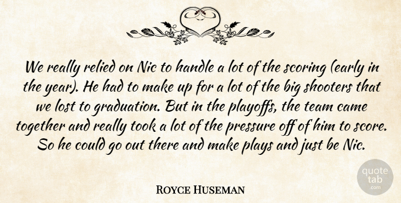 Royce Huseman Quote About Came, Handle, Lost, Nic, Plays: We Really Relied On Nic...