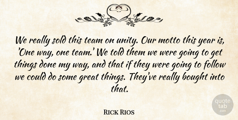 Rick Rios Quote About Bought, Follow, Great, Motto, Sold: We Really Sold This Team...