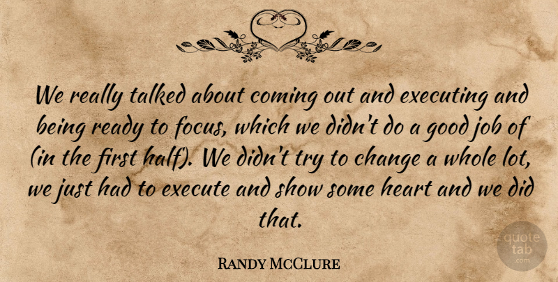 Randy McClure Quote About Change, Coming, Execute, Executing, Focus: We Really Talked About Coming...