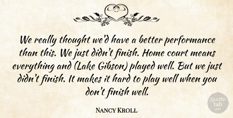 Nancy Kroll Quote About Court, Finish, Hard, Home, Means: We Really Thought Wed Have...