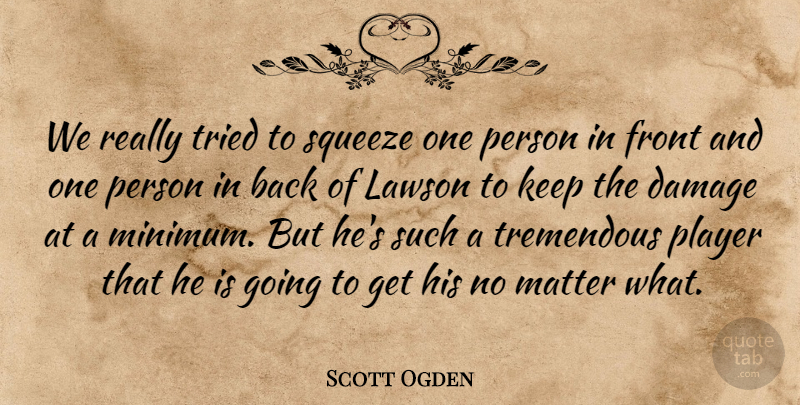 Scott Ogden Quote About Damage, Front, Matter, Player, Squeeze: We Really Tried To Squeeze...