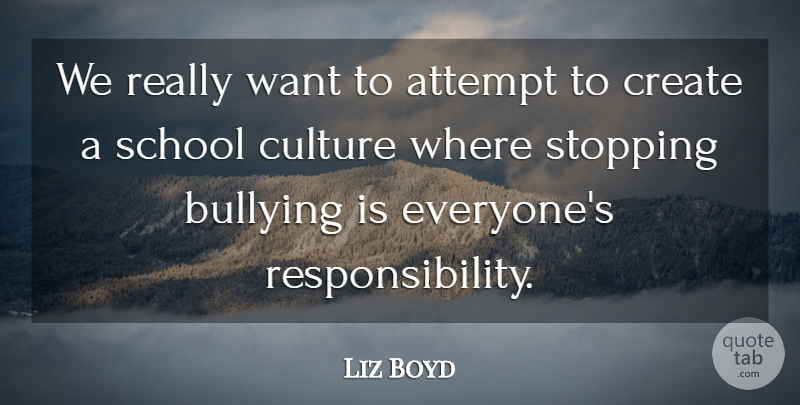 Liz Boyd Quote About Attempt, Bullying, Create, Culture, School: We Really Want To Attempt...