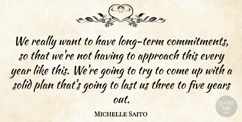 Michelle Saito Quote About Approach, Five, Last, Plan, Solid: We Really Want To Have...