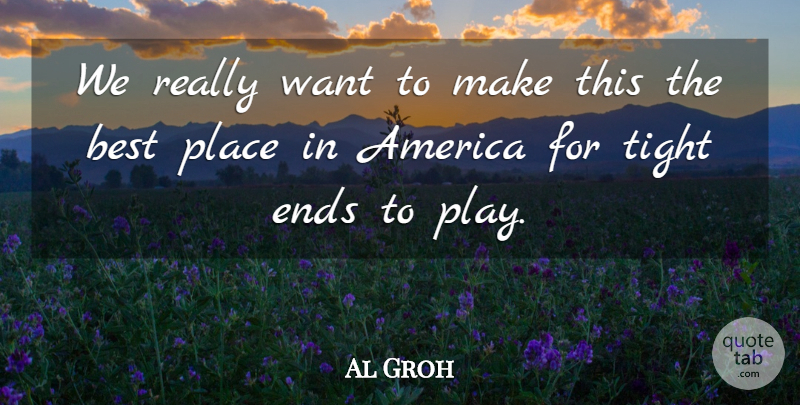 Al Groh Quote About America, Best, Ends, Tight: We Really Want To Make...