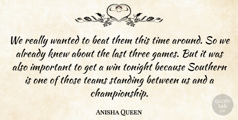 Anisha Queen Quote About Beat, Knew, Last, Southern, Standing: We Really Wanted To Beat...