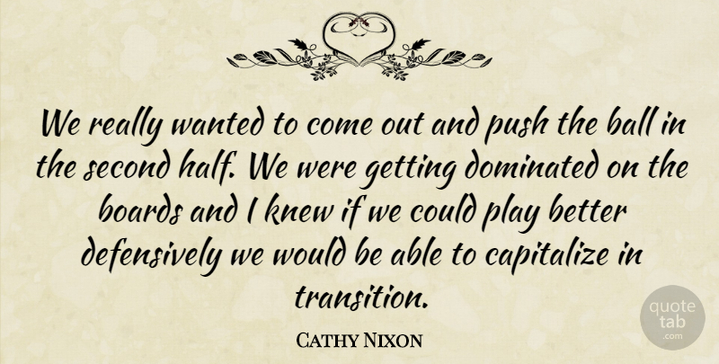 Cathy Nixon Quote About Ball, Boards, Capitalize, Dominated, Knew: We Really Wanted To Come...