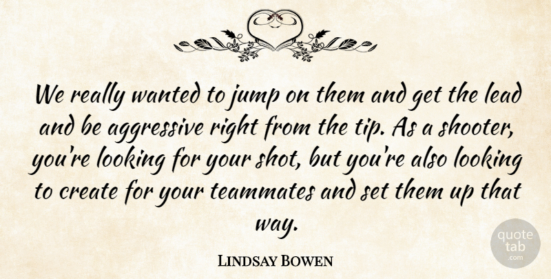 Lindsay Bowen Quote About Aggressive, Create, Jump, Lead, Looking: We Really Wanted To Jump...