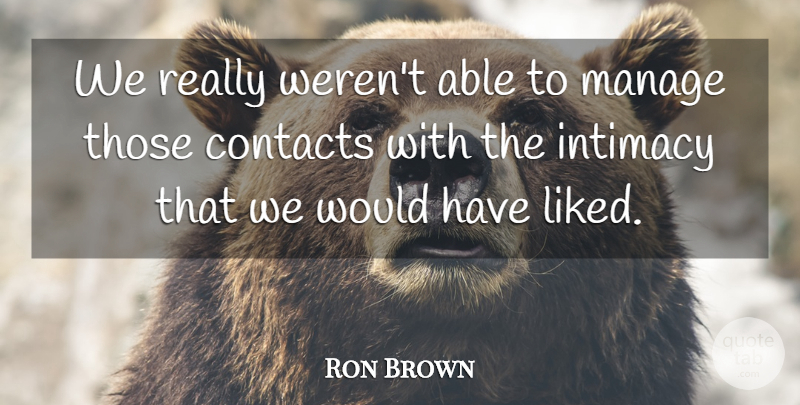 Ron Brown Quote About Contacts, Intimacy, Manage: We Really Werent Able To...