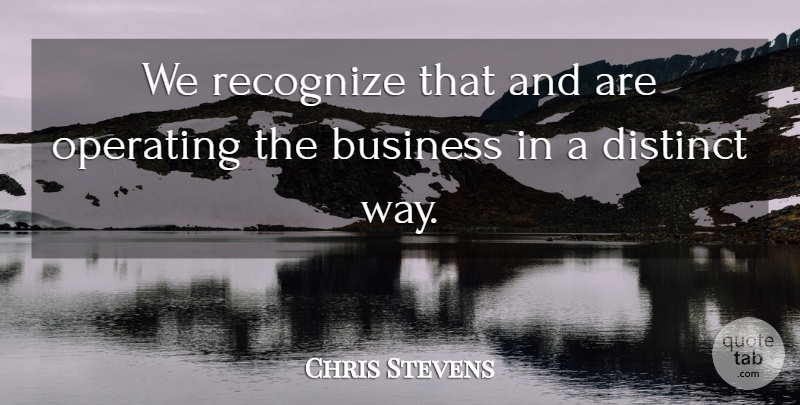 Chris Stevens Quote About Business, Distinct, Operating, Recognize: We Recognize That And Are...