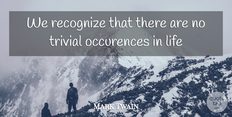 Mark Twain Quote About Life, Recognize, Trivial, Wisdom: We Recognize That There Are...