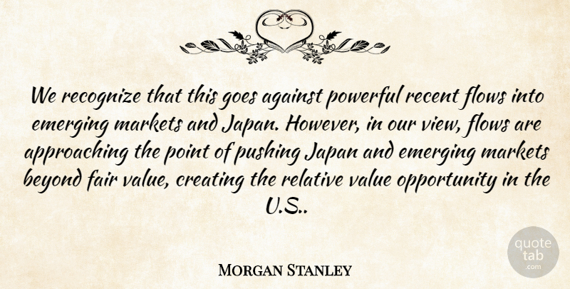 Morgan Stanley Quote About Against, Beyond, Creating, Emerging, Fair: We Recognize That This Goes...