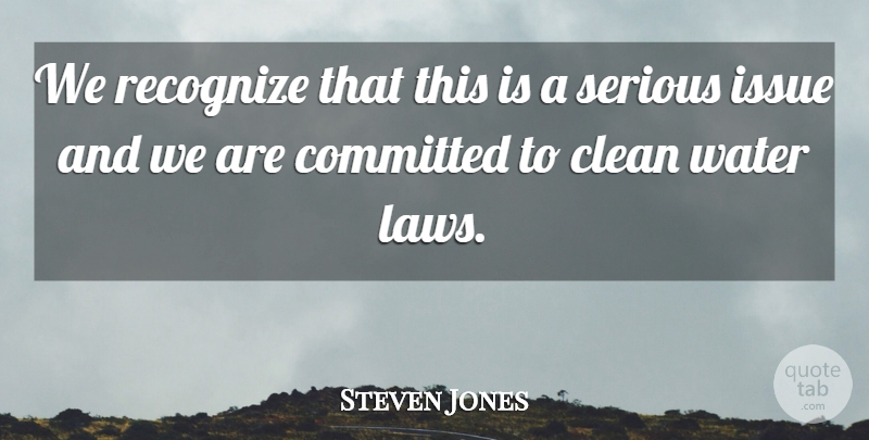 Steven Jones Quote About Clean, Committed, Issue, Recognize, Serious: We Recognize That This Is...