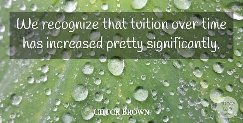 Chuck Brown Quote About Increased, Recognize, Time, Tuition: We Recognize That Tuition Over...