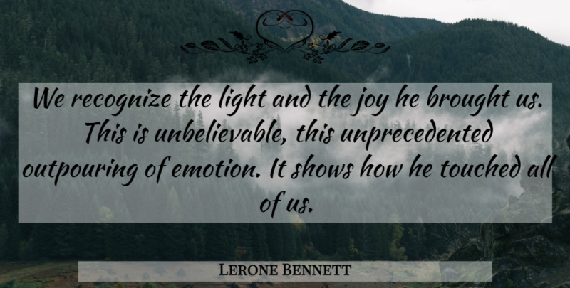 Lerone Bennett Quote About Brought, Emotions, Joy, Light, Outpouring: We Recognize The Light And...