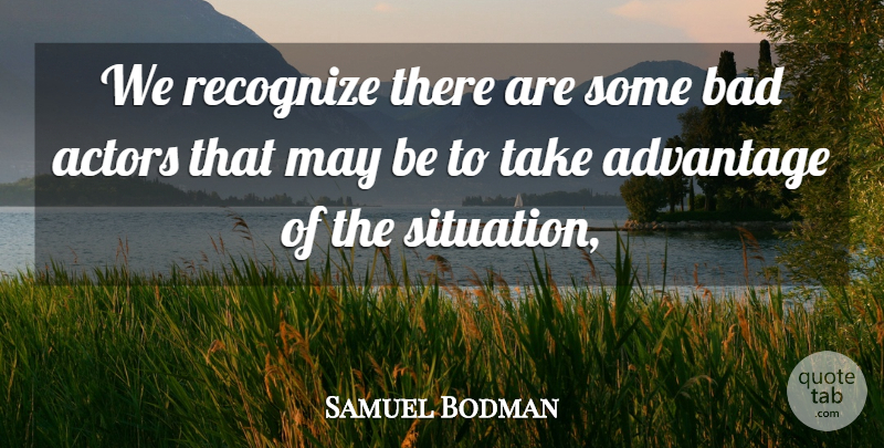 Samuel Bodman Quote About Advantage, Bad, Recognize: We Recognize There Are Some...