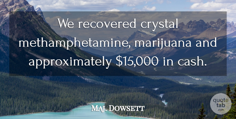 Maj. Dowsett Quote About Crystal, Recovered: We Recovered Crystal Methamphetamine Marijuana...