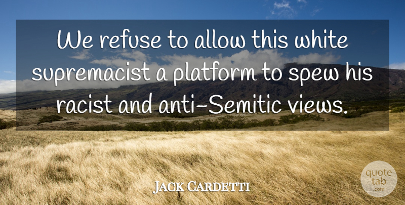 Jack Cardetti Quote About Allow, Platform, Refuse, White: We Refuse To Allow This...