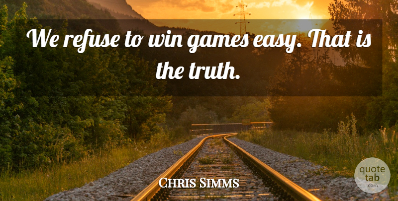 Chris Simms Quote About Games, Refuse, Win: We Refuse To Win Games...