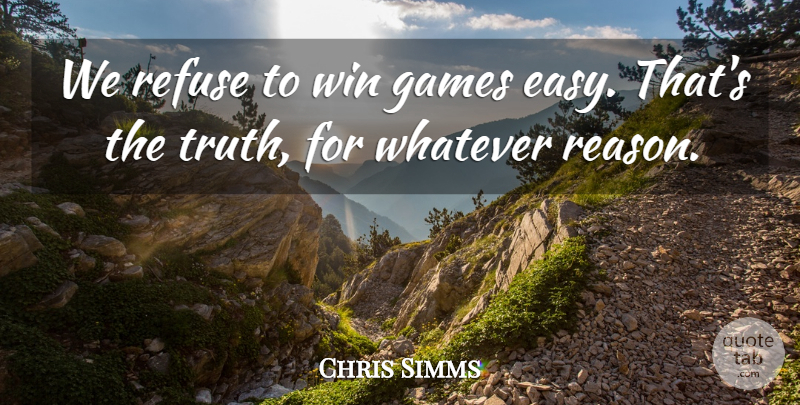 Chris Simms Quote About Games, Refuse, Whatever, Win: We Refuse To Win Games...