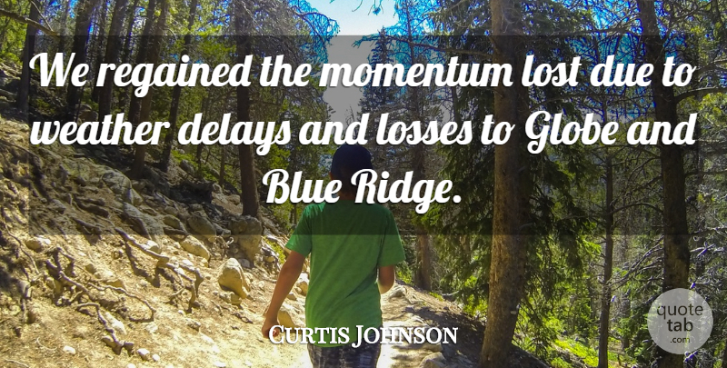 Curtis Johnson Quote About Blue, Delays, Due, Globe, Losses: We Regained The Momentum Lost...