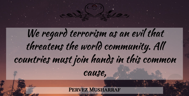 Pervez Musharraf Quote About Common, Countries, Evil, Hands, Join: We Regard Terrorism As An...